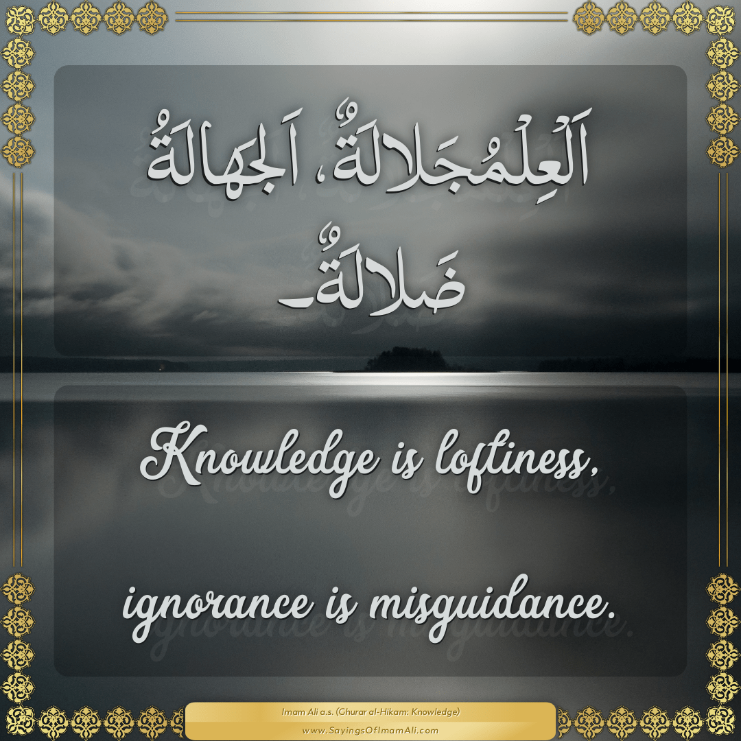 Knowledge is loftiness, ignorance is misguidance.